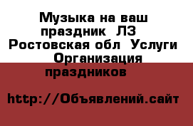 Музыка на ваш праздник! ЛЗ - Ростовская обл. Услуги » Организация праздников   